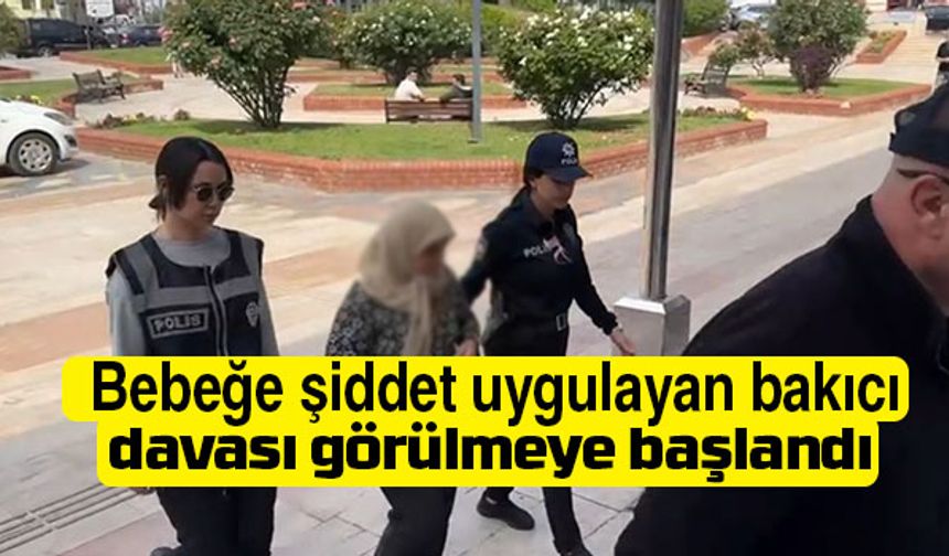 Bebeğe eziyet eden bakıcı hakim karşısına çıktı