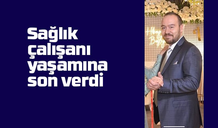Sağlık çalışanı yaşamına son verdi
