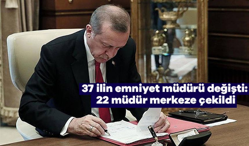 37 ilin emniyet müdürü değişti: 22 müdür merkeze çekildi