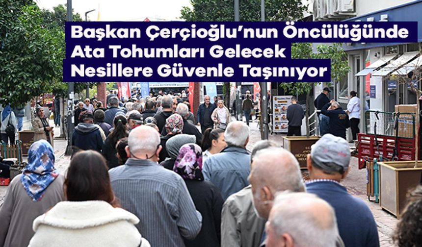 Başkan Çerçioğlu’nun Öncülüğünde Ata Tohumları Gelecek Nesillere Güvenle Taşınıyor