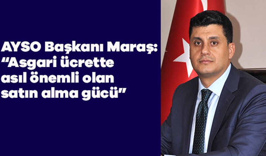 AYSO Başkanı Maraş: “Asgari ücrette asıl önemli olan satın alma gücü”