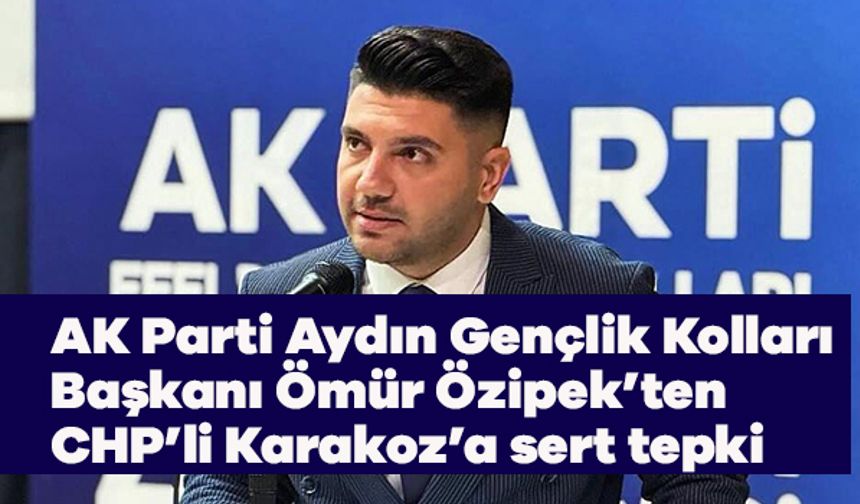 AK Parti Aydın Gençlik Kolları Başkanı Ömür Özipek’ten CHP’li Karakoz’a sert tepki