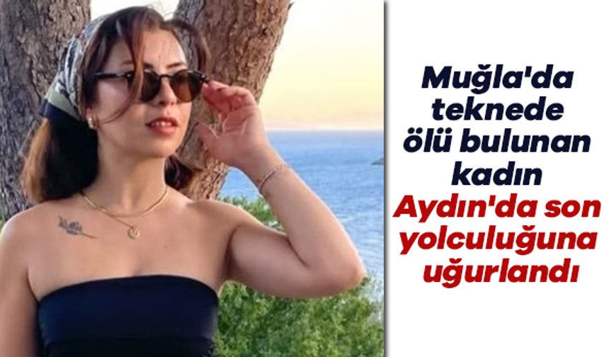 Muğla'da teknede ölü bulunan kadın Aydın'da son yolculuğuna uğurlandı