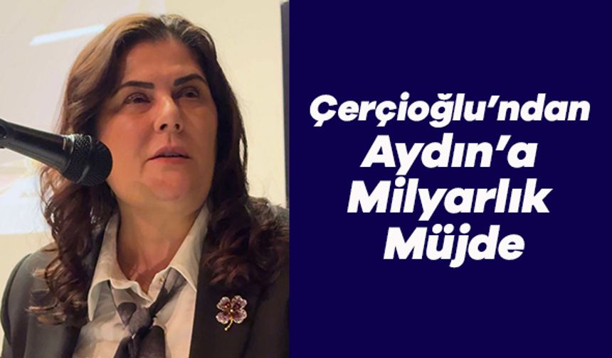 Çerçioğlu’ndan Aydın’a Milyarlık Müjde
