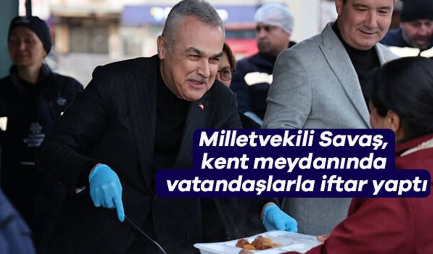 Milletvekili Savaş, kent meydanında vatandaşlarla iftar yaptı