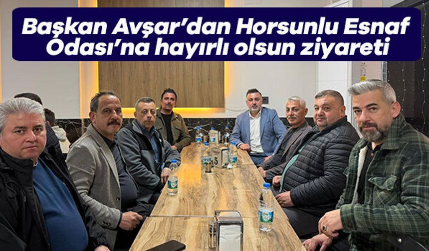 Başkan Avşar’dan Horsunlu Esnaf Odası’na hayırlı olsun ziyareti