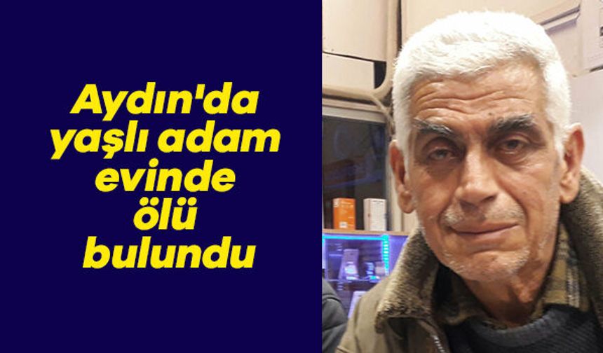Aydın'da yaşlı adam evinde ölü bulundu