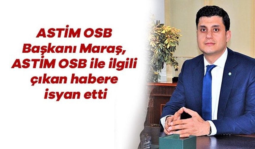 ASTİM OSB Başkanı Maraş, ASTİM OSB ile ilgili çıkan habere isyan etti