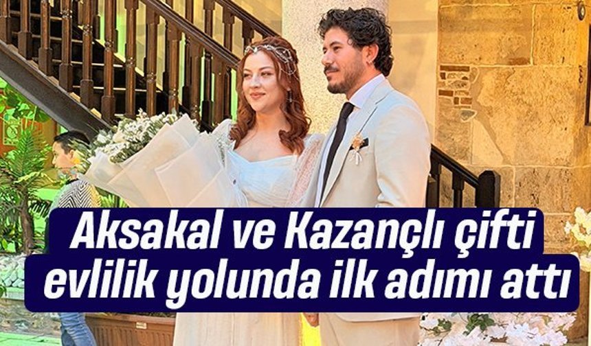 Aksakal ve Kazançlı çifti evlilik yolunda ilk adımı attı