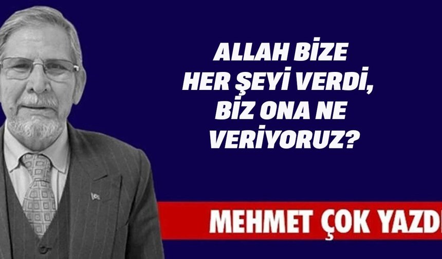 ALLAH BİZE HER ŞEYİ VERDİ,  BİZ ONA NE VERİYORUZ?