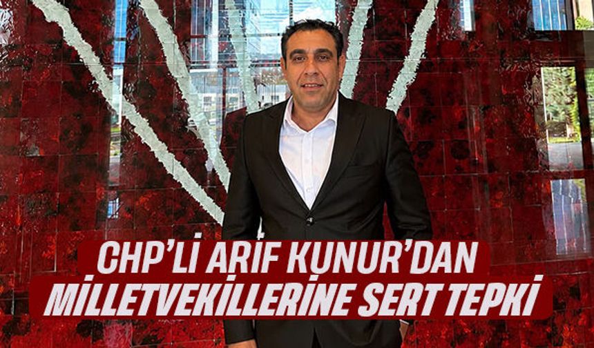 CHP’Lİ ARİF KUNUR’DAN MİLLETVEKİLLERİNE SERT TEPKİ