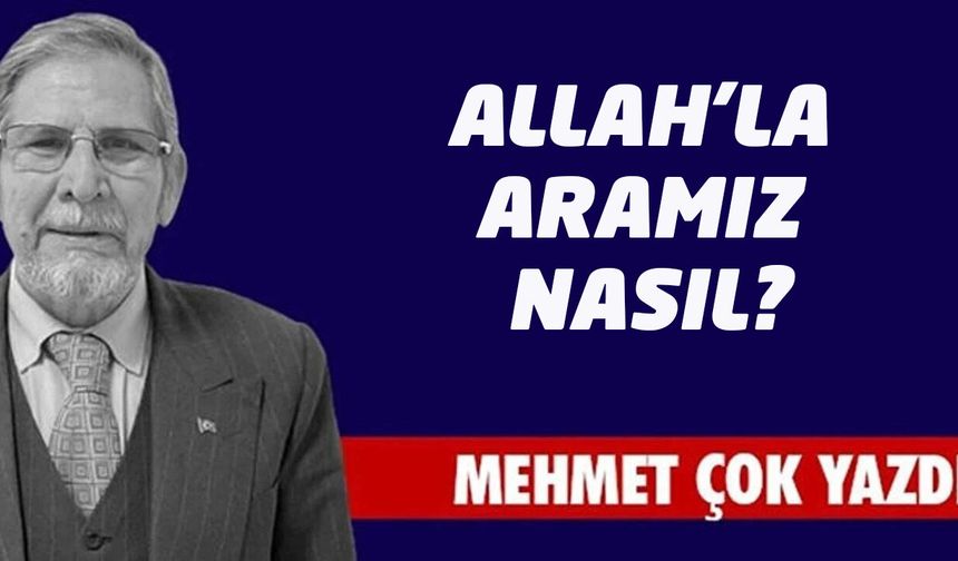 ALLAH’LA ARAMIZ NASIL?