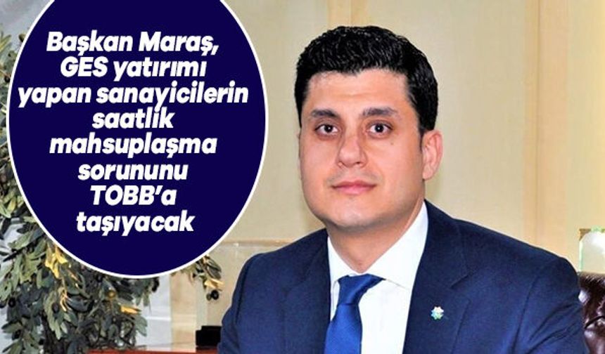 Başkan Maraş, GES yatırımı yapan sanayicilerin saatlik mahsuplaşma sorununu TOBB'a taşıyacak