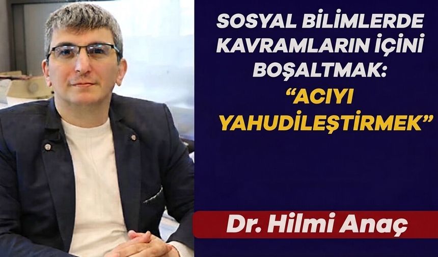 SOSYAL BİLİMLERDE KAVRAMLARIN İÇİNİ BOŞALTMAK:  “ACIYI YAHUDİLEŞTİRMEK”